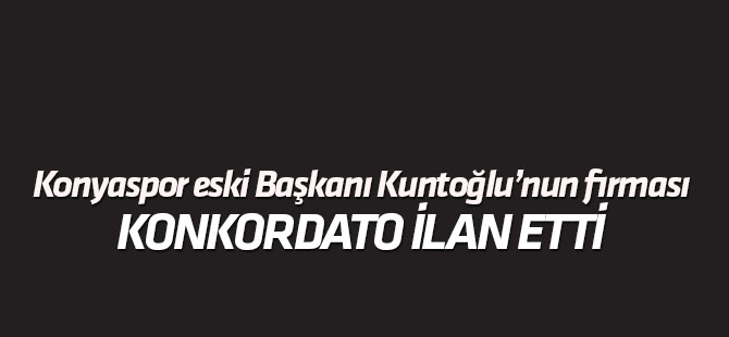 Kuntoğlu'nun firması konkordato ilan etti