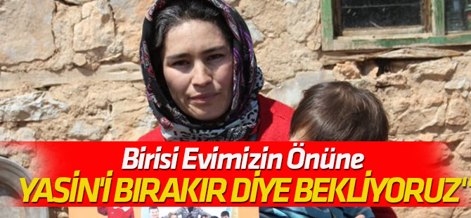 Birisi Evimizin Önüne Yasin'i Bırakır Diye Bekliyoruz"