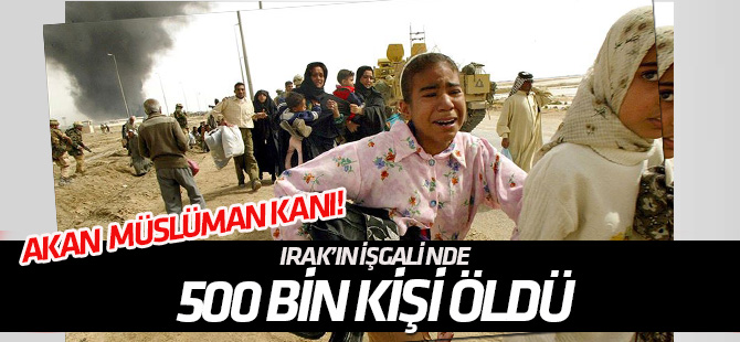 Irak'ın işgalinden bu yana yarım milyon insan hayatını kaybetti