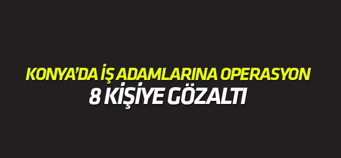 Konya'da iş adamlarına FETÖ operasyonu