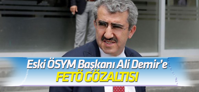 Ankara'da FETÖ operasyonu Eski ÖSYM Başkanı Ali Demir gözaltına alındı!