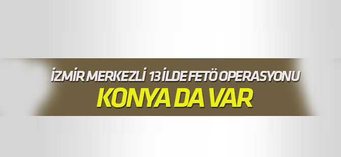 İzmir merkezli 13 ilde, FETÖ'nün TSK yapılanmasına operasyon