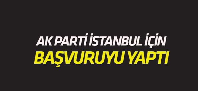 "Seçimler yenilensin..." AK Parti İstanbul için resmi başvuruyu yaptı!