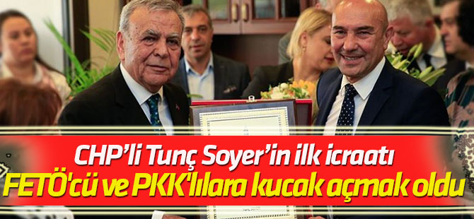 Tunç Soyer'in ilk icraatı FETÖ'cü ve PKK'lılara kucak açmak oldu