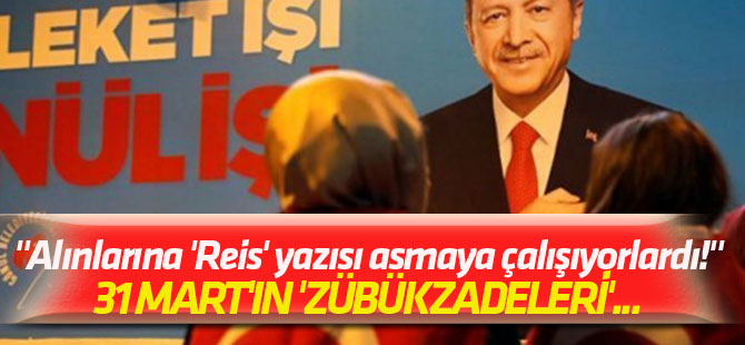 31 Mart'ın 'zübükzadeleri'... "Alınlarına 'Reis' yazısı asmaya çalışıyorlardı!"