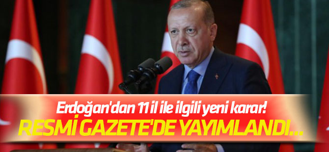 Resmi Gazete'de yayımlandı... Erdoğan'dan 11 il ile ilgili yeni karar!