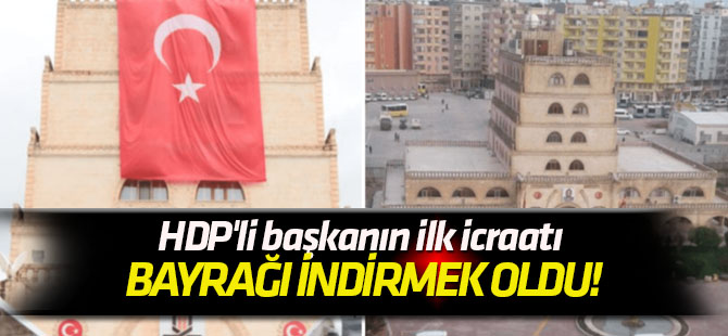 Kayyum zamanında asıldı HDP'li başkanın ilk icraatı bayrağı indirmek oldu!