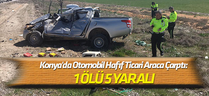Konya'da Otomobil Hafif Ticari Araca Çarptı: 1 Ölü, 5 Yaralı