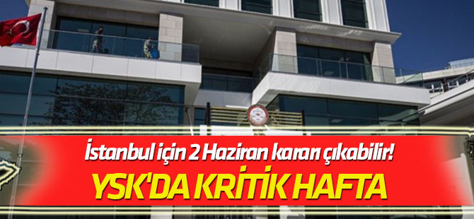 YSK'da kritik hafta İstanbul için 2 Haziran kararı çıkabilir!