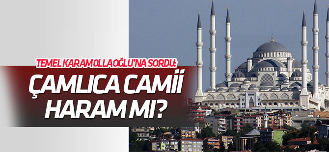 Karamollaoğlu'na sordu: Çamlıca Camii haram mı?