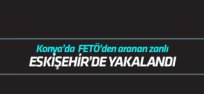 Konya'da aranan FETÖ şüphelisi Eskişehir'de yakalandı