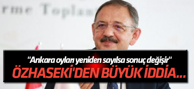 Özhaseki'den büyük iddia... "Ankara oyları yeniden sayılsa sonuç değişir"