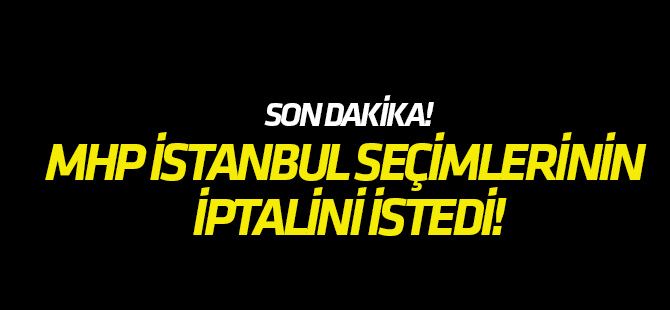MHP İstanbul seçimlerinin iptalini istedi!