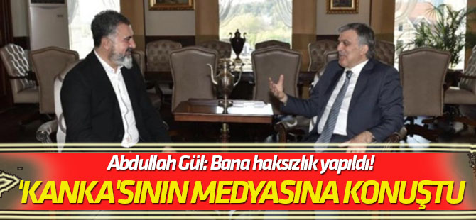 'Kanka'sının medyasına konuştu Abdullah Gül: Bana haksızlık yapıldı!