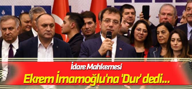 İdare Mahkemesi Ekrem İmamoğlu'na 'Dur' dedi...