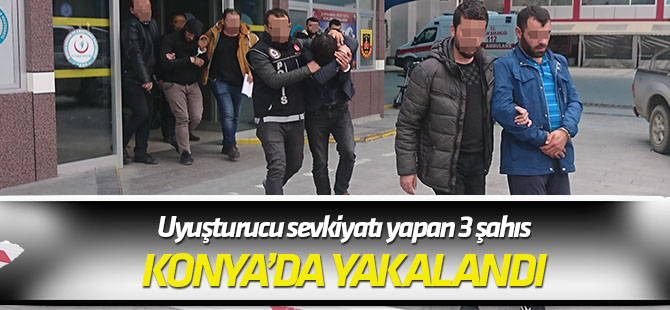 Uyuşturucu sevkiyatı yapan 3 şahıs Konya’da yakalandı