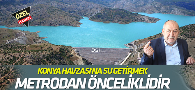 KONYA HAVZASI'NA SU GETİRMEK  METRODAN ÖNCELİKLİDİR
