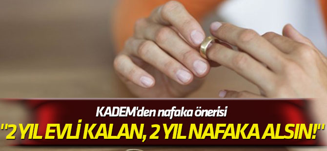 KADEM'den nafaka önerisi "2 yıl evli kalan, 2 yıl nafaka alsın!"