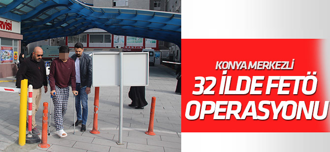 Konya merkezli 32 ilde FETÖ/PDY operasyonu