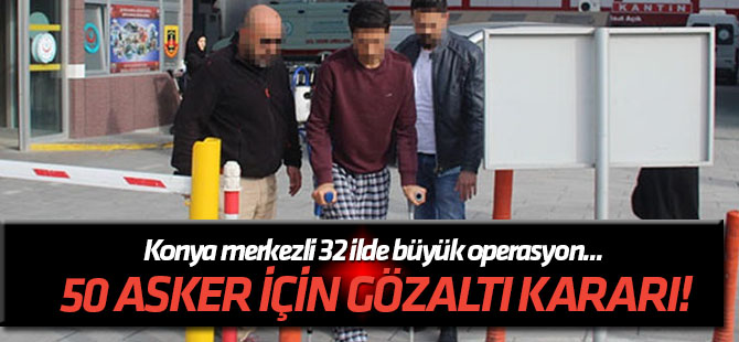 32 ilde büyük operasyon... 30'u muvazzaf, 50 asker için gözaltı kararı!