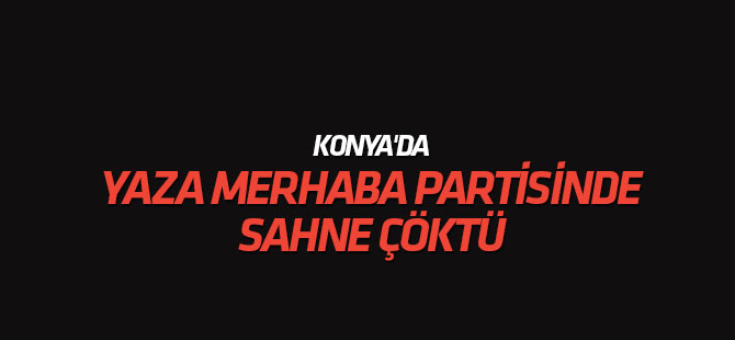 Konya'da yaza merhaba partisinde sahne çöktü