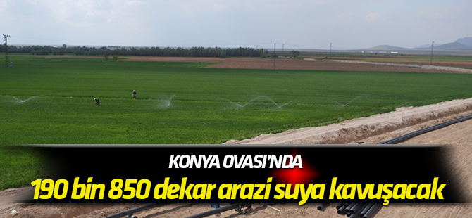 Konya Ovası’nda 190 bin 850 dekar arazi suya kavuşacak