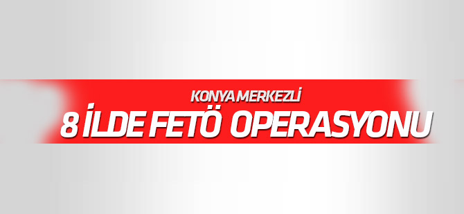 Konya merkezli 8 ilde FETÖ/PDY operasyonu