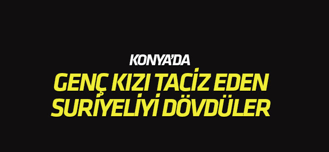 Konya'da genç kızı taciz eden Suriyeliyi dövdüler