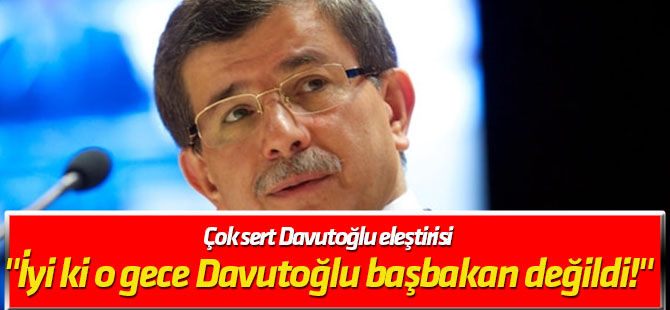 "İyi ki o gece Davutoğlu başbakan değildi!"