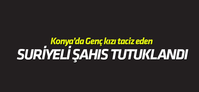 Genç kızı taciz eden Suriyeli tutuklandı
