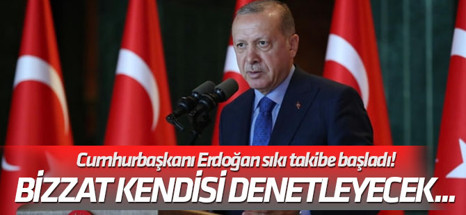 Bizzat kendisi denetleyecek... Cumhurbaşkanı Erdoğan sıkı takibe başladı!