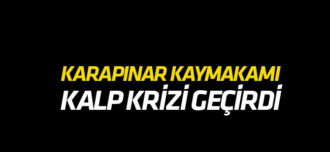 Karapınar kaymakamı kalp krizi geçirdi