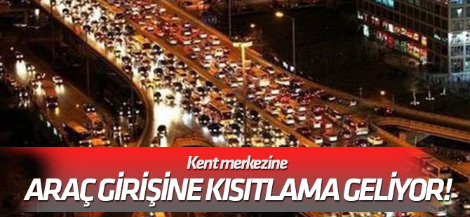 Kent merkezine araç girişine kısıtlama geliyor!