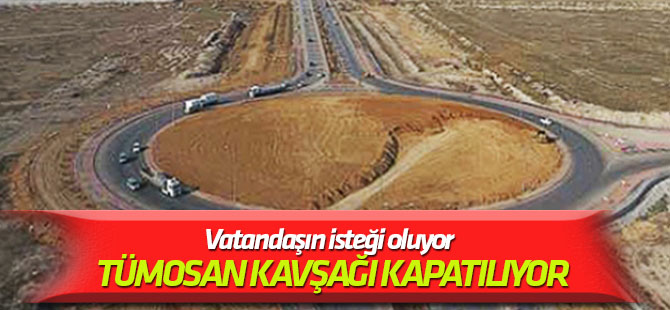 Vatandaşın isteği oluyor  TÜMOSAN Kavşağı kapatılıyor