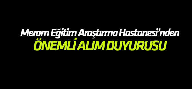 Meram Eğitim Araştırma Hastanesi'nden önemli alım duyurusu
