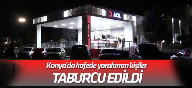 Konya'da kafede tüfekle ateş açılması sonucu yaralanan kişiler taburcu edildi