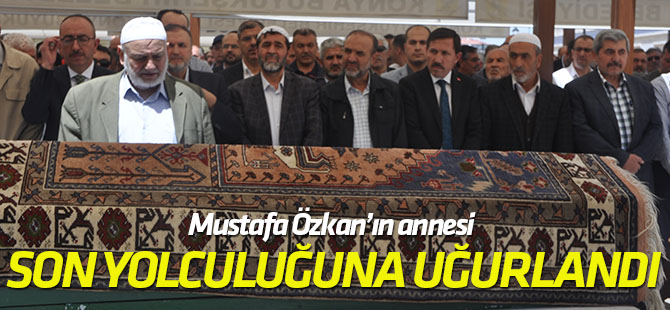 Mustafa Özkan’ın annesi son yolculuğuna uğurlandı