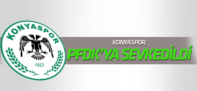 Konyaspor PFDK'ya sevk edildi