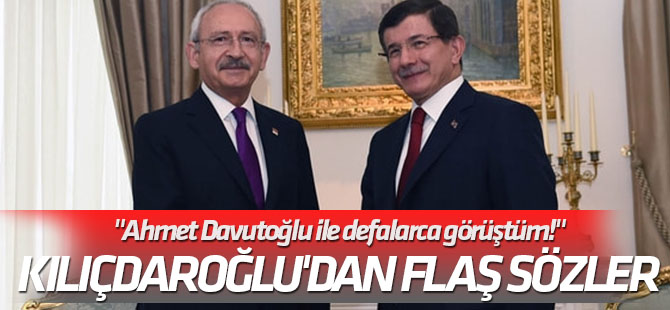 Kılıçdaroğlu'dan flaş sözler: "Ahmet Davutoğlu ile defalarca görüştüm!"