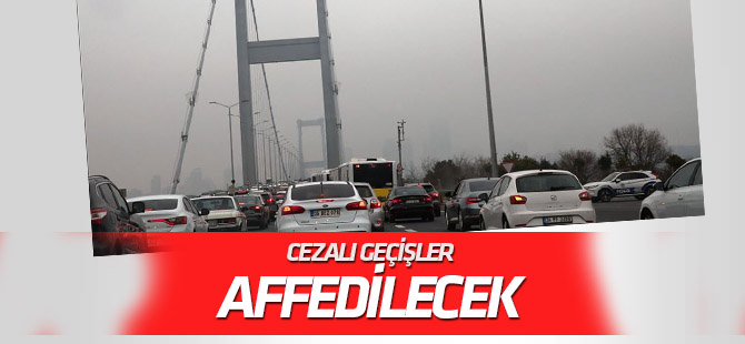 Cezalı köprü geçişleri affedilecek