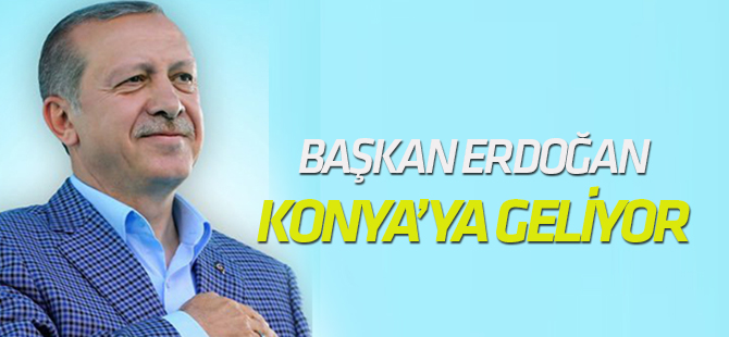 Erdoğan Konya'ya geliyor