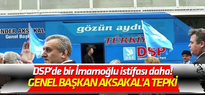 Genel Başkan Aksakal'a tepki DSP'de bir İmamoğlu istifası daha!