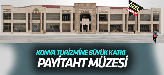 Payitaht müzesi  Konya turizmine büyük katkı