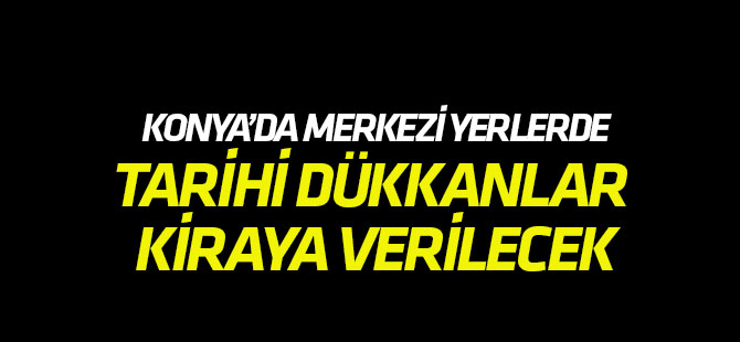 Konya'da tarihi dükkanlar kiraya verilecek