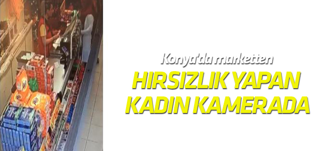 Konya'da marketten tırnakçılık yöntemiyle hırsızlık yapan kadın kamerada