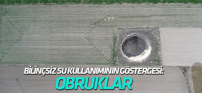 BİLİNÇSİZ SU KULLANIMININ GÖSTERGESİ: OBRUKLAR