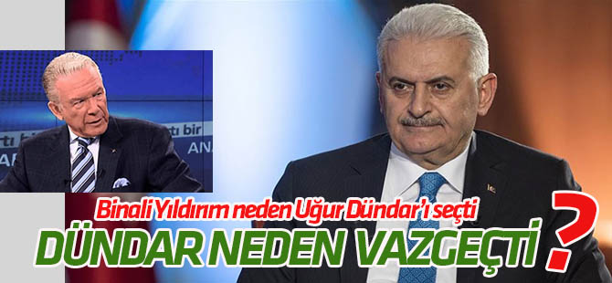 Binali Yıldırım neden Uğur Dündar'ı seçti? Uğur Dündar neden vazgeçti?