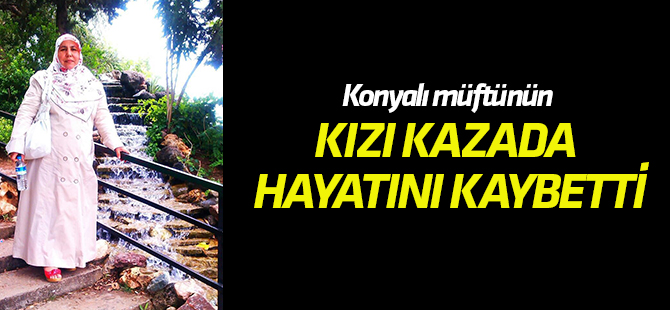 Konyalı müftünün kızı kazada hayatını kaybetti