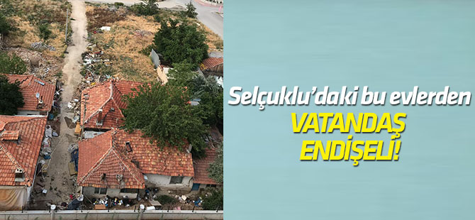 Selçuklu'da terkedilmiş evler tehlike saçıyor
