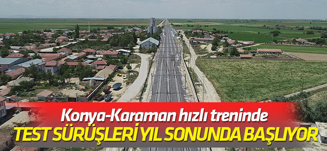Konya-Karaman hızlı treninde test sürüşleri yıl sonunda başlıyor